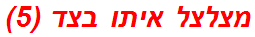מצלצל איתו בצד (5)