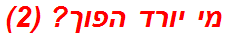 מי יורד הפוך? (2)