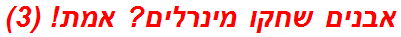 אבנים שחקו מינרלים? אמת! (3)