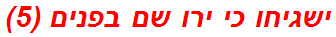 ישגיחו כי ירו שם בפנים (5)