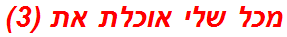 מכל שלי אוכלת את (3)