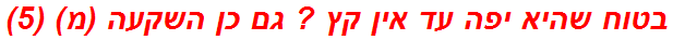 בטוח שהיא יפה עד אין קץ ? גם כן השקעה (מ) (5)
