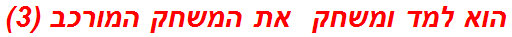 הוא למד ומשחק  את המשחק המורכב (3)