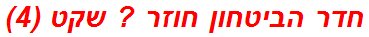 חדר הביטחון חוזר ? שקט (4)