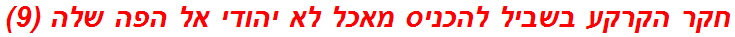 חקר הקרקע בשביל להכניס מאכל לא יהודי אל הפה שלה (9)