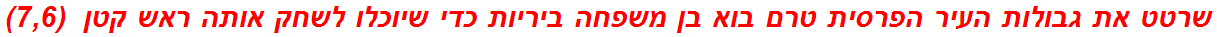 שרטט את גבולות העיר הפרסית טרם בוא בן משפחה ביריות כדי שיוכלו לשחק אותה ראש קטן  (7,6)