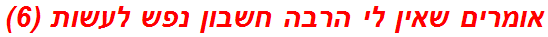 אומרים שאין לי הרבה חשבון נפש לעשות (6)