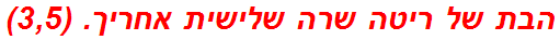 הבת של ריטה שרה שלישית אחריך. (3,5)