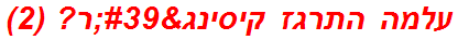 עלמה התרגז קיסינג'ר? (2)