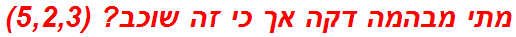 מתי מבהמה דקה אך כי זה שוכב? (5,2,3)