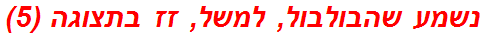 נשמע שהבולבול, למשל, זז בתצוגה (5)