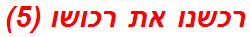 רכשנו את רכושו (5)