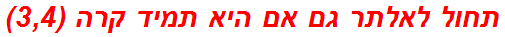 תחול לאלתר גם אם היא תמיד קרה (3,4)