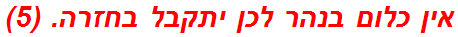 אין כלום בנהר לכן יתקבל בחזרה. (5)