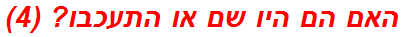 האם הם היו שם או התעכבו? (4)