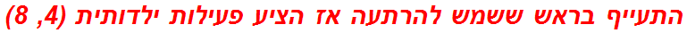התעייף בראש ששמש להרתעה אז הציע פעילות ילדותית (4, 8)