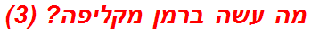 מה עשה ברמן מקליפה? (3)