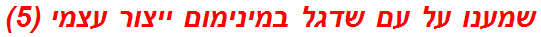 שמענו על עם שדגל במינימום ייצור עצמי (5)